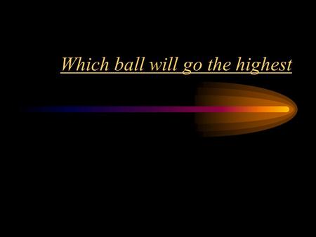 Which ball will go the highest Big Question My big question was which ball will go the highest. Soccer ball (kick, throw) Football (kick, throw) Tennis.
