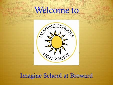 Welcome to Imagine School at Broward. Purpose of Open House  Meet the Administration and Teachers  Learn your child’s schedule  Review available electives.
