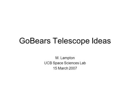 GoBears Telescope Ideas M. Lampton UCB Space Sciences Lab 15 March 2007.