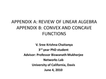 APPENDIX A: REVIEW OF LINEAR ALGEBRA APPENDIX B: CONVEX AND CONCAVE FUNCTIONS V. Sree Krishna Chaitanya 3 rd year PhD student Advisor: Professor Biswanath.