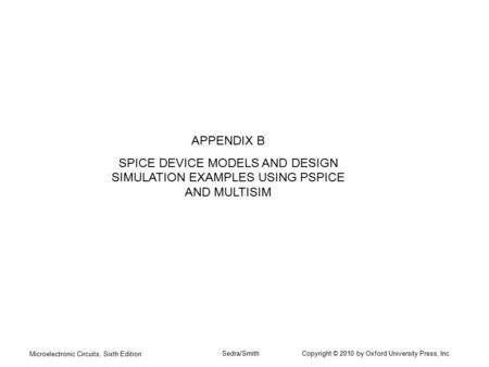 APPENDIX B SPICE DEVICE MODELS AND DESIGN SIMULATION EXAMPLES USING PSPICE AND MULTISIM Microelectronic Circuits, Sixth Edition Sedra/Smith.