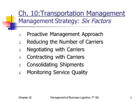 Chapter 10Management of Business Logistics, 7 th Ed.1 Ch. 10:Transportation Management Management Strategy: Six Factors 1. Proactive Management Approach.
