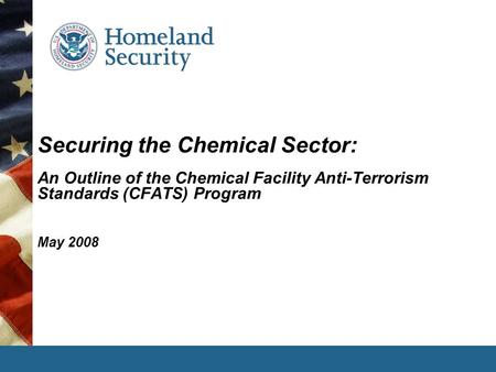 Securing the Chemical Sector: An Outline of the Chemical Facility Anti-Terrorism Standards (CFATS) Program May 2008.