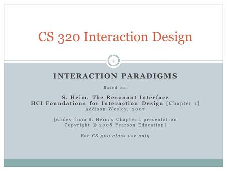 INTERACTION PARADIGMS Based on: S. Heim, The Resonant Interface HCI Foundations for Interaction Design [Chapter 1] Addison-Wesley, 2007 [slides from S.