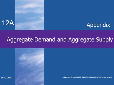 Aggregate Demand and Aggregate Supply 12A Appendix McGraw-Hill/Irwin Copyright © 2012 by The McGraw-Hill Companies, Inc. All rights reserved.