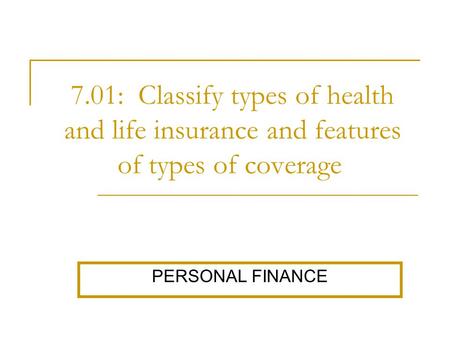 7.01: Classify types of health and life insurance and features of types of coverage. PERSONAL FINANCE.