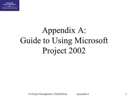 IT Project Management, Third Edition Appendix A1 Appendix A: Guide to Using Microsoft Project 2002.