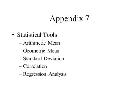 Appendix 7 Statistical Tools –Arithmetic Mean –Geometric Mean –Standard Deviation –Correlation –Regression Analysis.