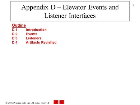  2001 Prentice Hall, Inc. All rights reserved. 1 Appendix D – Elevator Events and Listener Interfaces Outline D.1 Introduction D.2 Events D.3Listeners.