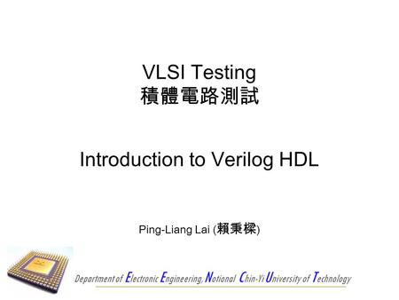 Department of E lectronic E ngineering, N otional C hin-Yi U niversity of T echnology Introduction to Verilog HDL Ping-Liang Lai ( 賴秉樑 ) VLSI Testing 積體電路測試.