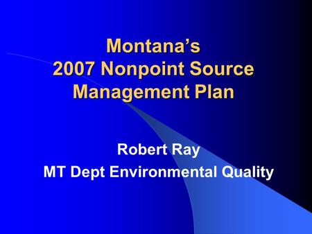 Montana’s 2007 Nonpoint Source Management Plan Robert Ray MT Dept Environmental Quality.