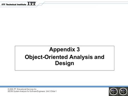 © 2006 ITT Educational Services Inc. SE350 System Analysis for Software Engineers: Unit 9 Slide 1 Appendix 3 Object-Oriented Analysis and Design.