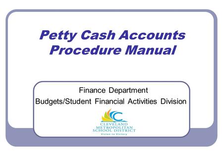 Petty Cash Accounts Procedure Manual Finance Department Budgets/Student Financial Activities Division.