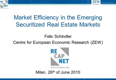 1 Market Efficiency in the Emerging Securitized Real Estate Markets Felix Schindler Centre for European Economic Research (ZEW) Milan, 26 th of June 2010.
