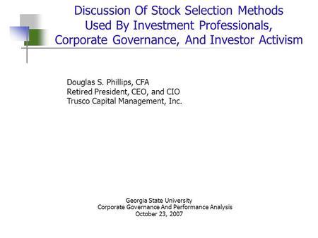 1 Discussion Of Stock Selection Methods Used By Investment Professionals, Corporate Governance, And Investor Activism Douglas S. Phillips, CFA Retired.