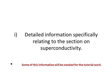 I)Detailed information specifically relating to the section on superconductivity. Some of this information will be needed for the tutorial work.