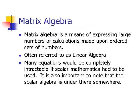 Matrix Algebra Matrix algebra is a means of expressing large numbers of calculations made upon ordered sets of numbers. Often referred to as Linear Algebra.