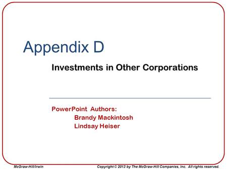 Copyright © 2013 by The McGraw-Hill Companies, Inc. All rights reserved. McGraw-Hill/Irwin Appendix D Investments in Other Corporations PowerPoint Authors: