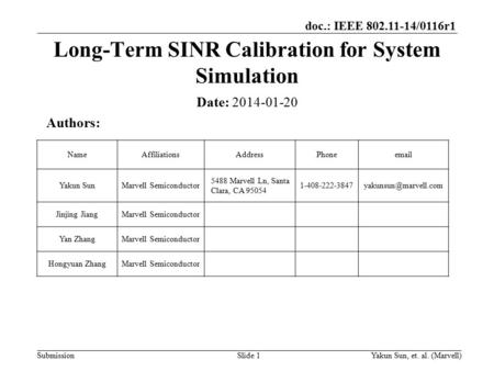 Doc.: IEEE 802.11-14/0116r1 SubmissionYakun Sun, et. al. (Marvell)Slide 1 Long-Term SINR Calibration for System Simulation Date: 2014-01-20 Authors: NameAffiliationsAddressPhoneemail.