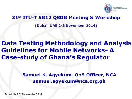 Data Testing Methodology and Analysis Guidelines for Mobile Networks- A Case-study of Ghana’s Regulator Samuel K. Agyekum, QoS Officer, NCA