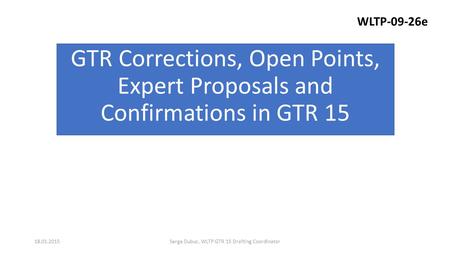 GTR Corrections, Open Points, Expert Proposals and Confirmations in GTR 15 Serge Dubuc, WLTP GTR 15 Drafting Coordinator18.01.2015 WLTP-09-26e.