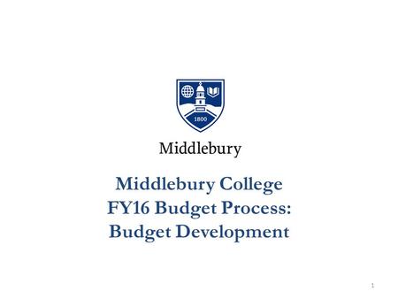 . Middlebury College FY16 Budget Process: Budget Development 1.