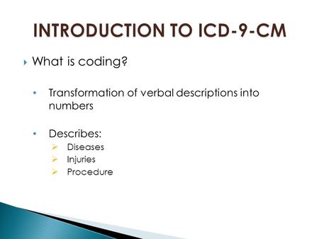  What is coding? Transformation of verbal descriptions into numbers Describes:  Diseases  Injuries  Procedure.