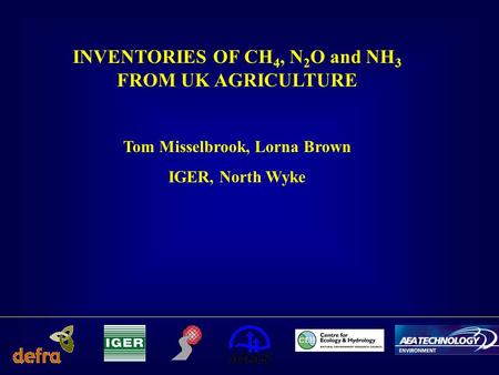 INVENTORIES OF CH 4, N 2 O and NH 3 FROM UK AGRICULTURE Tom Misselbrook, Lorna Brown IGER, North Wyke.