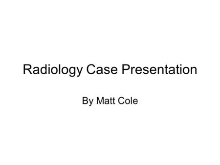 Radiology Case Presentation By Matt Cole. Clinical Information Clinical history: 60 year old white female who presented with a 1 week history of abdominal.
