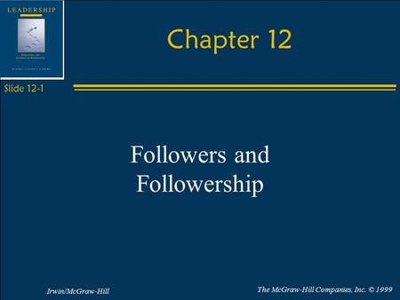 Irwin/McGraw-Hill The McGraw-Hill Companies, Inc. © 1999 Slide 12-1 Chapter 12 Followers and Followership.