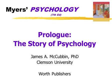 Myers’ PSYCHOLOGY (7th Ed) Prologue: The Story of Psychology James A. McCubbin, PhD Clemson University Worth Publishers.