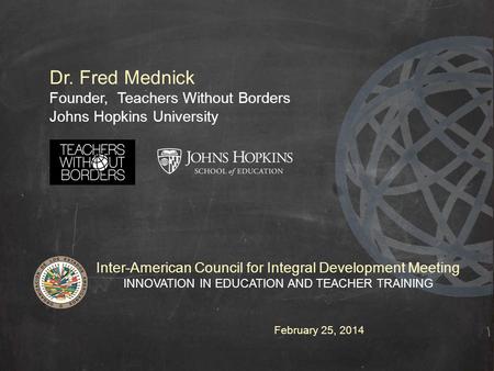 Dr. Fred Mednick Founder, Teachers Without Borders Johns Hopkins University Inter-American Council for Integral Development Meeting INNOVATION IN EDUCATION.
