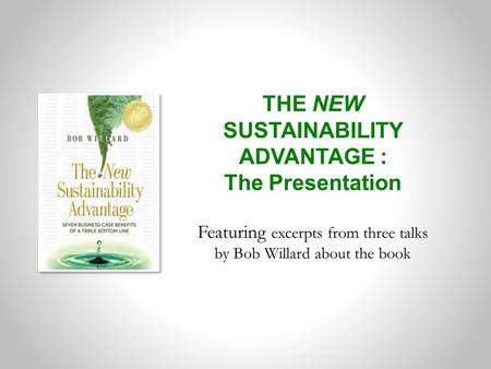 THE NEW SUSTAINABILITY ADVANTAGE : The Presentation Featuring excerpts from three talks by Bob Willard about the book.