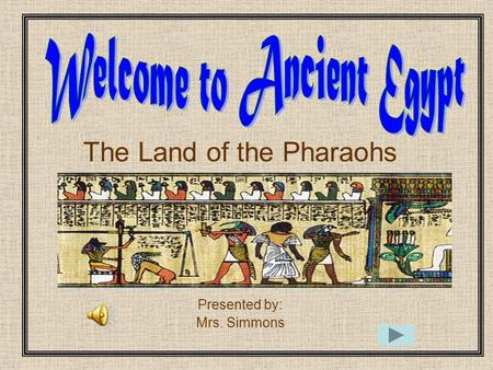 The Land of the Pharaohs Presented by: Mrs. Simmons.