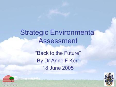 Strategic Environmental Assessment “Back to the Future” By Dr Anne F Kerr 18 June 2005.
