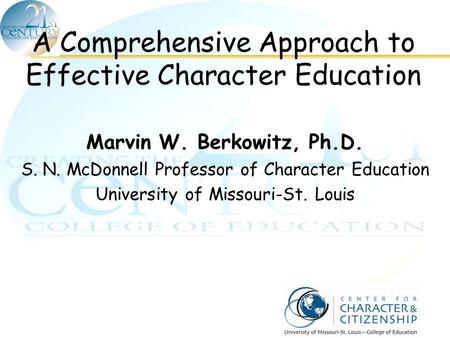 A Comprehensive Approach to Effective Character Education Marvin W. Berkowitz, Ph.D. S. N. McDonnell Professor of Character Education University of Missouri-St.