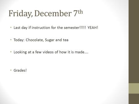Friday, December 7 th Last day if instruction for the semester!!!!! YEAH! Today: Chocolate, Sugar and tea Looking at a few videos of how it is made…. Grades!