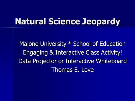 Natural Science Jeopardy Malone University * School of Education Engaging & Interactive Class Activity! Data Projector or Interactive Whiteboard Thomas.