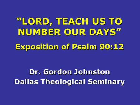 “LORD, TEACH US TO NUMBER OUR DAYS” Exposition of Psalm 90:12