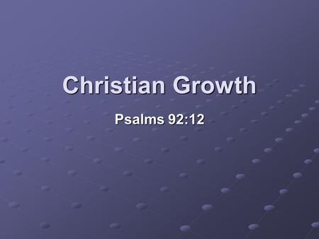 Christian Growth Psalms 92:12.