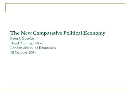The New Comparative Political Economy Peter J. Boettke Hayek Visiting Fellow London School of Economics 18 October 2004.