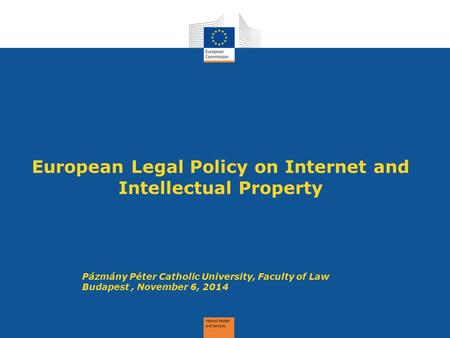 European Legal Policy on Internet and Intellectual Property Pázmány Péter Catholic University, Faculty of Law Budapest, November 6, 2014.