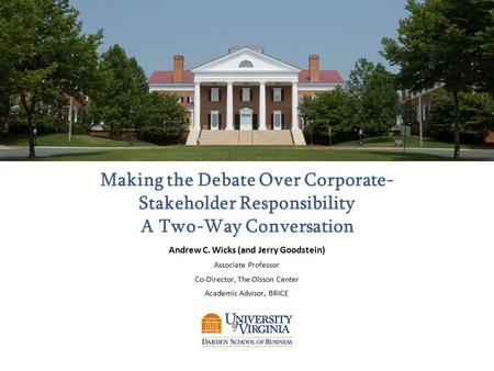 Making the Debate Over Corporate- Stakeholder Responsibility A Two-Way Conversation Andrew C. Wicks (and Jerry Goodstein) Associate Professor Co-Director,