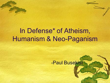 In Defense* of Atheism, Humanism & Neo-Paganism -Paul Busekist.