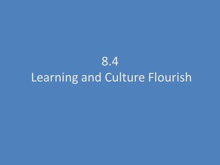 8.4 Learning and Culture Flourish. 1.Wrote the Divine Comedy 2.Wrote the Canterbury Tales 3.This method used reason to support Christian beliefs 4.Everyday.