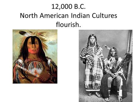 12,000 B.C. North American Indian Cultures flourish.