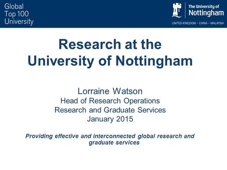 Research at the University of Nottingham Lorraine Watson Head of Research Operations Research and Graduate Services January 2015 Providing effective and.