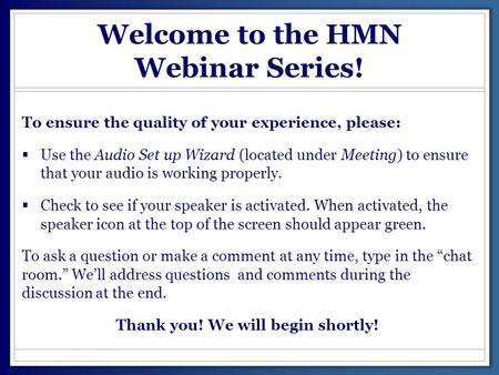 Welcome to the HMN Webinar Series! To ensure the quality of your experience, please:  Use the Audio Set up Wizard (located under Meeting) to ensure that.