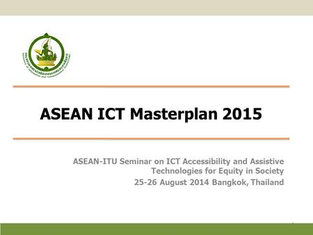 ASEAN ICT Masterplan 2015 ASEAN-ITU Seminar on ICT Accessibility and Assistive Technologies for Equity in Society 25-26 August 2014 Bangkok, Thailand.