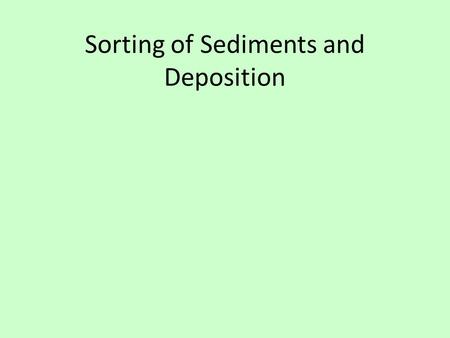 Sorting of Sediments and Deposition. Agents of Deposition The agents of erosion are also agents of deposition. Depositional rate depends on sediment size,